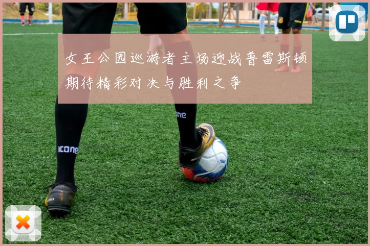 女王公园巡游者主场迎战普雷斯顿期待精彩对决与胜利之争