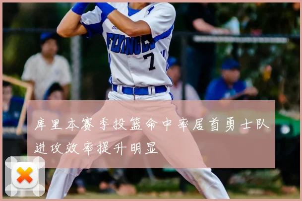 库里本赛季投篮命中率居首勇士队进攻效率提升明显