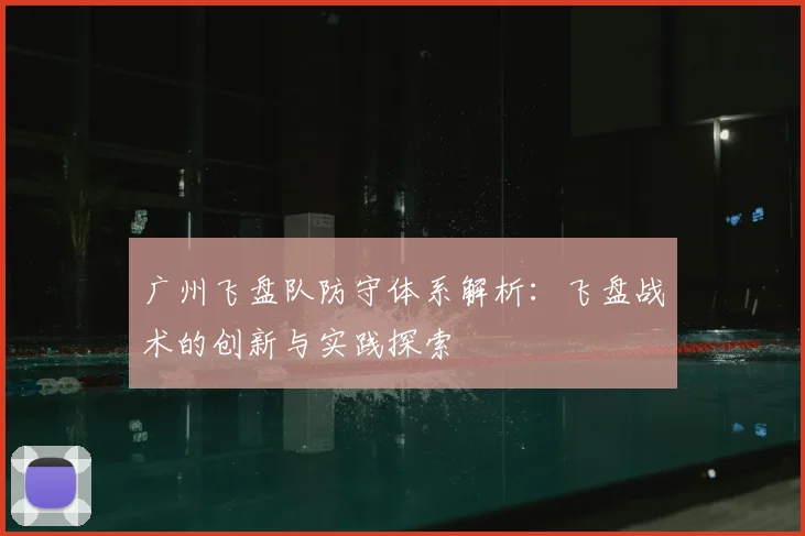 广州飞盘队防守体系解析：飞盘战术的创新与实践探索